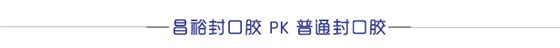 昌裕封口胶PK 普通封口胶